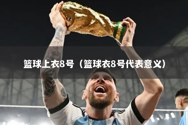 篮球上衣8号（篮球衣8号代表意义）