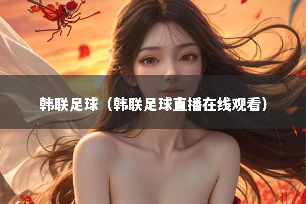 韩联足球（韩联足球直播在线观看）