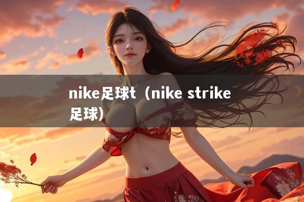 nike足球t（nike strike 足球）