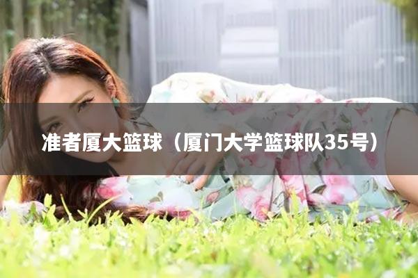 准者厦大篮球（厦门大学篮球队35号）