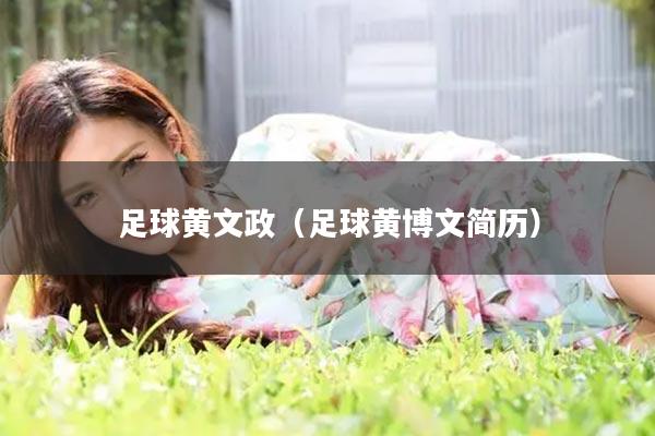 足球黄文政（足球黄博文简历）
