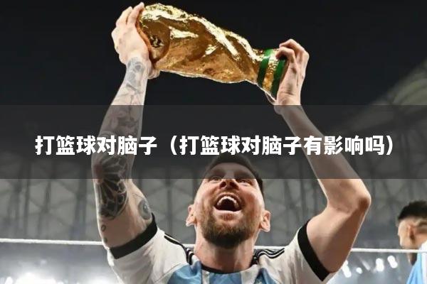 打篮球对脑子（打篮球对脑子有影响吗）